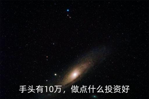 手頭有10萬，做點什么投資好