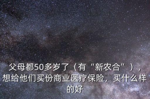 父母都50多歲了（有“新農(nóng)合”），想給他們買份商業(yè)醫(yī)療保險，買什么樣的好