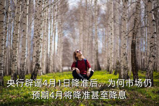 央行辟謠4月1日降準(zhǔn)后，為何市場仍預(yù)期4月將降準(zhǔn)甚至降息
