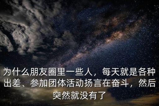 為什么朋友圈里一些人，每天就是各種出差、參加團(tuán)體活動(dòng)揚(yáng)言在奮斗，然后突然就沒(méi)有了