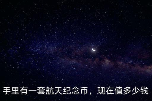 手里有一套航天紀(jì)念幣，現(xiàn)在值多少錢