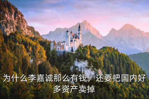 為什么李嘉誠那么有錢，還要把國內(nèi)好多資產(chǎn)賣掉