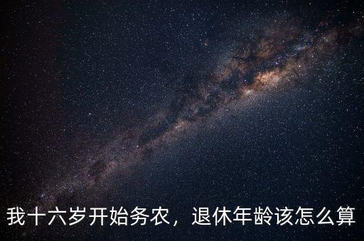 我十六歲開(kāi)始務(wù)農(nóng)，退休年齡該怎么算