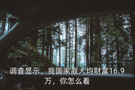 調(diào)查顯示，我國(guó)家庭人均財(cái)富16.9萬(wàn)，你怎么看