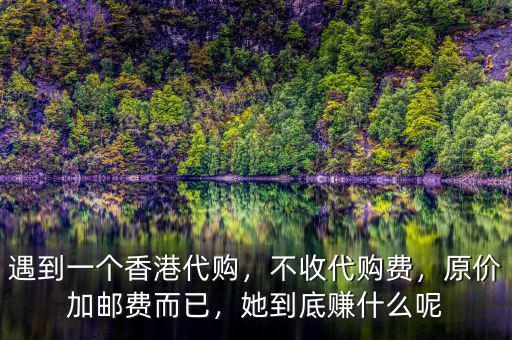 遇到一個(gè)香港代購，不收代購費(fèi)，原價(jià)加郵費(fèi)而已，她到底賺什么呢