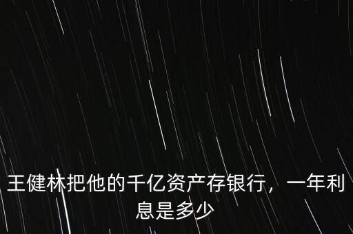 王健林把他的千億資產(chǎn)存銀行，一年利息是多少