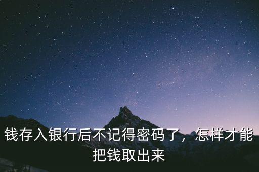 錢(qián)存入銀行后不記得密碼了，怎樣才能把錢(qián)取出來(lái)