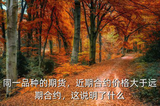 同一品種的期貨，近期合約價(jià)格大于遠(yuǎn)期合約，這說明了什么