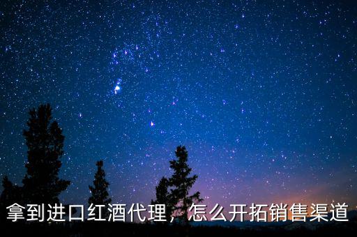 拿到進(jìn)口紅酒代理，怎么開拓銷售渠道
