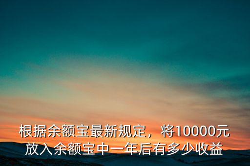 根據(jù)余額寶最新規(guī)定，將10000元放入余額寶中一年后有多少收益
