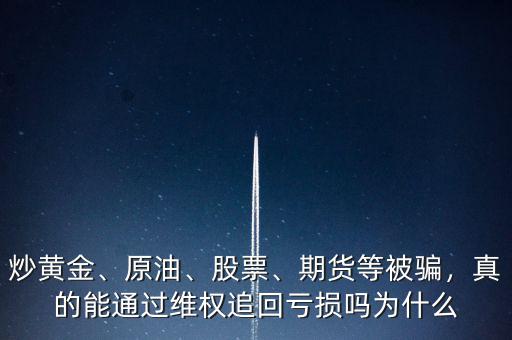 炒黃金、原油、股票、期貨等被騙，真的能通過維權(quán)追回虧損嗎為什么