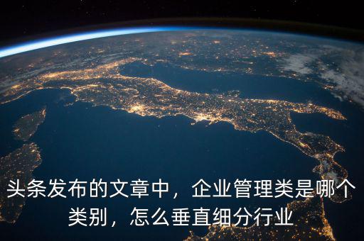 頭條發(fā)布的文章中，企業(yè)管理類(lèi)是哪個(gè)類(lèi)別，怎么垂直細(xì)分行業(yè)