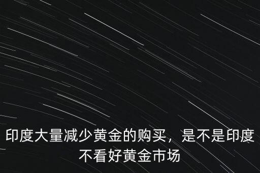 印度大量減少黃金的購(gòu)買，是不是印度不看好黃金市場(chǎng)