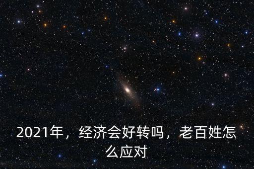 2021年，經(jīng)濟會好轉(zhuǎn)嗎，老百姓怎么應對