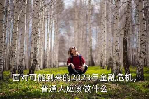 面對可能到來的2023年金融危機(jī)，普通人應(yīng)該做什么