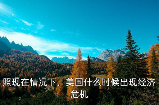 照現(xiàn)在情況下，美國(guó)什么時(shí)候出現(xiàn)經(jīng)濟(jì)危機(jī)