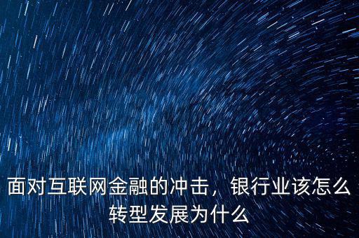 面對互聯(lián)網(wǎng)金融的沖擊，銀行業(yè)該怎么轉(zhuǎn)型發(fā)展為什么