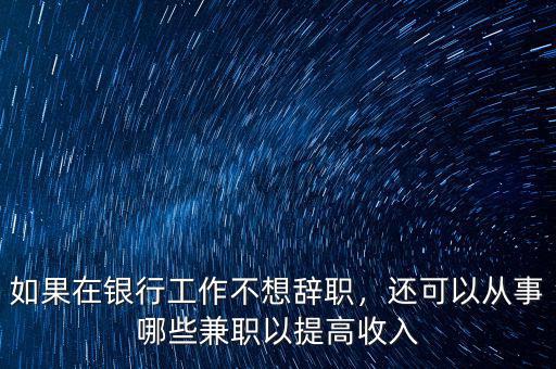 如果在銀行工作不想辭職，還可以從事哪些兼職以提高收入