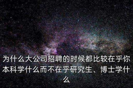 為什么大公司招聘的時候都比較在乎你本科學(xué)什么而不在乎研究生、博士學(xué)什么