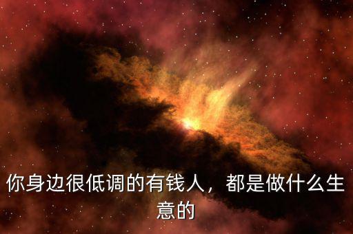 你身邊很低調(diào)的有錢人，都是做什么生意的