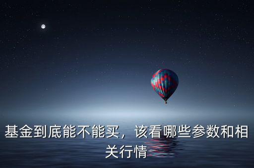 基金到底能不能買，該看哪些參數(shù)和相關(guān)行情
