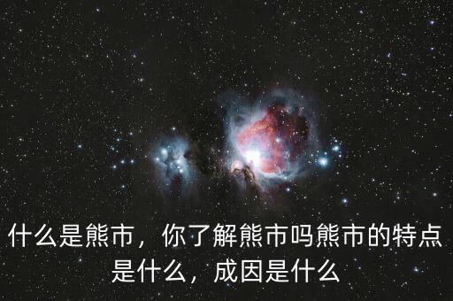 什么是熊市，你了解熊市嗎熊市的特點是什么，成因是什么