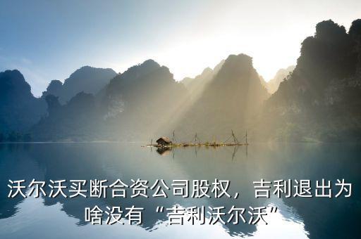 沃爾沃買斷合資公司股權(quán)，吉利退出為啥沒(méi)有“吉利沃爾沃”