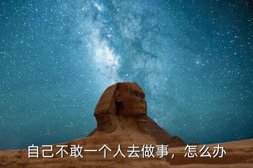 自己不敢一個人去做事，怎么辦