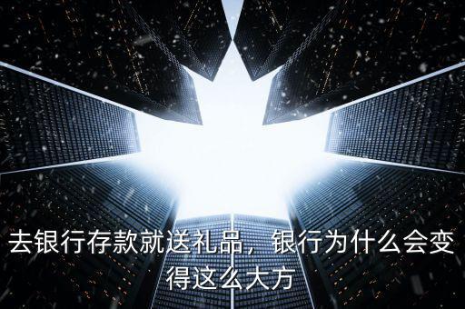 去銀行存款就送禮品，銀行為什么會變得這么大方