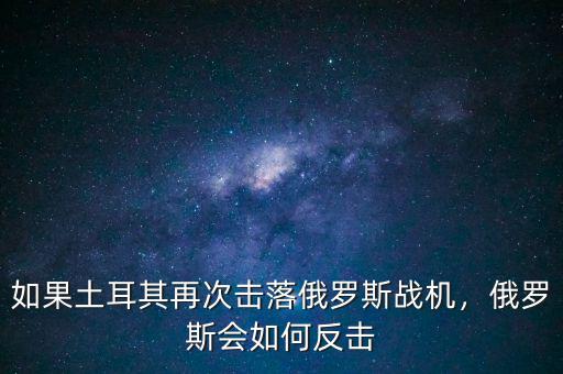 如果土耳其再次擊落俄羅斯戰(zhàn)機，俄羅斯會如何反擊