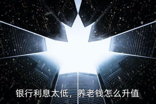 銀行利息太低，養(yǎng)老錢怎么升值