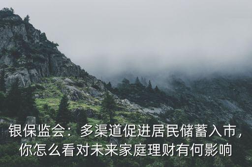 銀保監(jiān)會：多渠道促進居民儲蓄入市，你怎么看對未來家庭理財有何影響