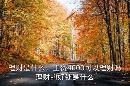 理財(cái)是什么，工資4000可以理財(cái)嗎理財(cái)?shù)暮锰幨鞘裁? class=