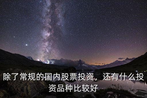 除了常規(guī)的國內(nèi)股票投資，還有什么投資品種比較好