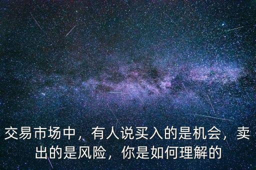 交易市場中，有人說買入的是機(jī)會，賣出的是風(fēng)險(xiǎn)，你是如何理解的