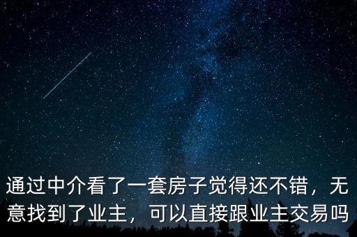 通過(guò)中介看了一套房子覺(jué)得還不錯(cuò)，無(wú)意找到了業(yè)主，可以直接跟業(yè)主交易嗎