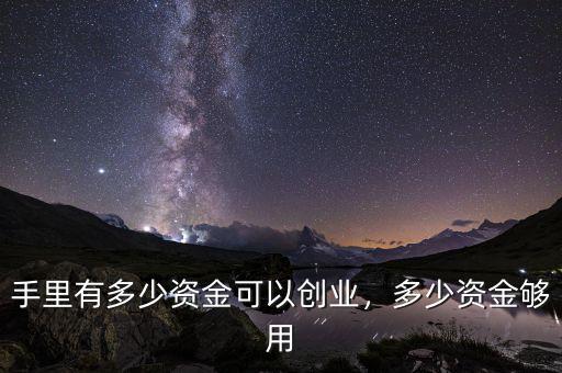 手里有多少資金可以創(chuàng)業(yè)，多少資金夠用