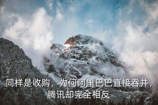 同樣是收購(gòu)，為何阿里巴巴直接吞并，騰訊卻完全相反