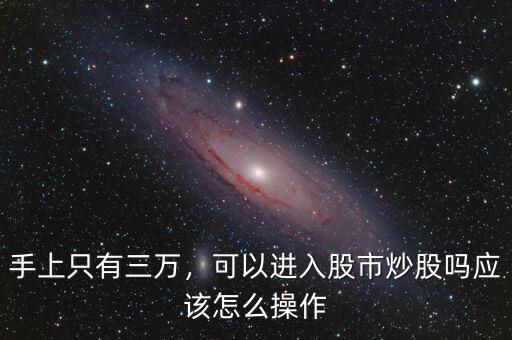手上只有三萬，可以進入股市炒股嗎應(yīng)該怎么操作
