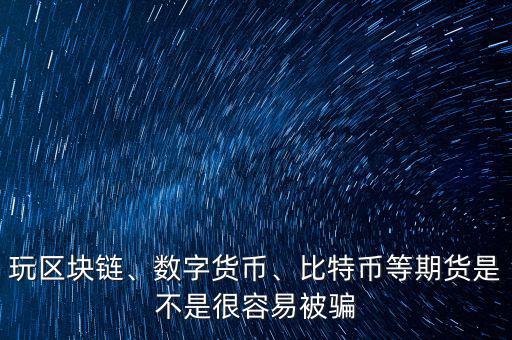 玩區(qū)塊鏈、數(shù)字貨幣、比特幣等期貨是不是很容易被騙
