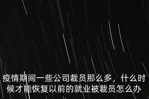 疫情期間一些公司裁員那么多，什么時候才能恢復以前的就業(yè)被裁員怎么辦