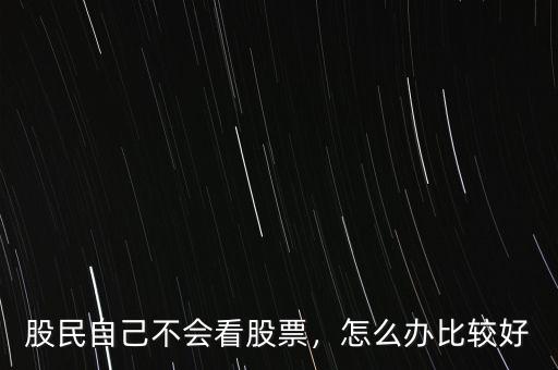 股民自己不會看股票，怎么辦比較好