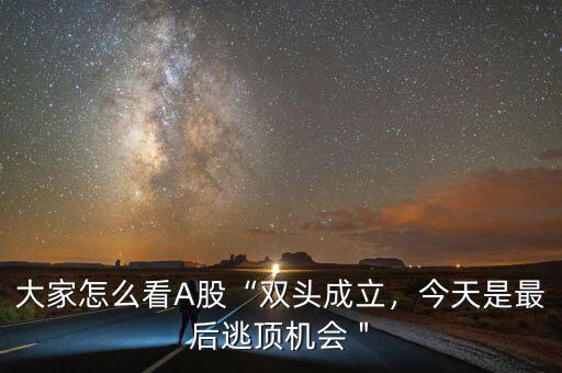 大家怎么看A股“雙頭成立，今天是最后逃頂機(jī)會(huì)＂