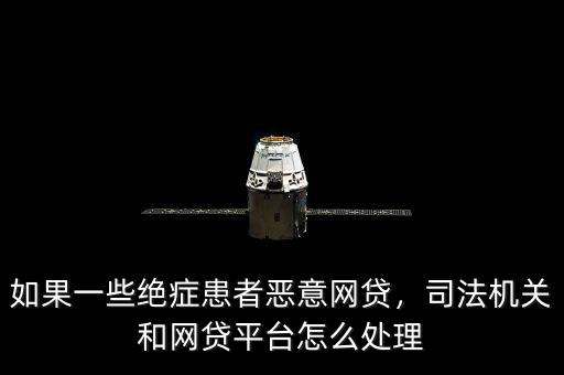如果一些絕癥患者惡意網(wǎng)貸，司法機(jī)關(guān)和網(wǎng)貸平臺(tái)怎么處理