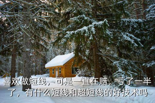 喜歡做短線，可是一直在賠，虧了一半了，有什么短線和超短線的好技術(shù)嗎