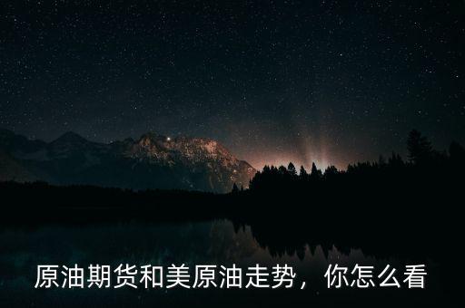 原油期貨和美原油走勢(shì)，你怎么看
