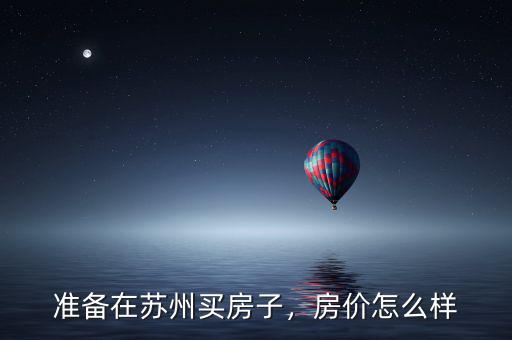 準(zhǔn)備在蘇州買房子，房?jī)r(jià)怎么樣