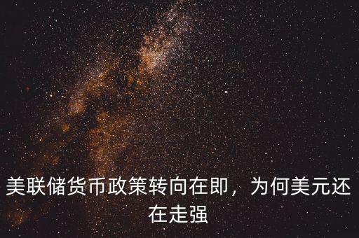 美聯(lián)儲貨幣政策轉向在即，為何美元還在走強