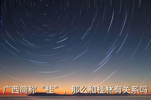 廣西簡(jiǎn)稱(chēng)“桂”，那么和桂林有關(guān)系嗎