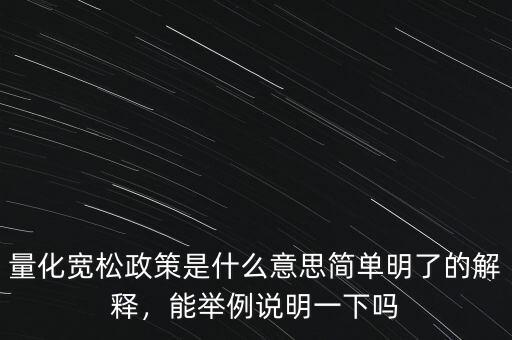 量化寬松政策是什么意思簡(jiǎn)單明了的解釋，能舉例說(shuō)明一下嗎